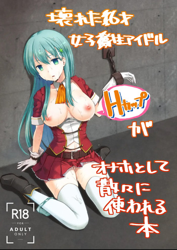 The Story of the Now Mindbroken HighSchool Girl Idol Being Use As A Fucktoy ~~ Kowareta X-sai Joshikousei Idol (H Cup) ga Onaho Toshite Sanzan ni Tsukawareru Hon cover
