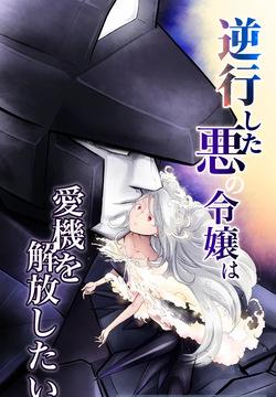逆行した悪の令嬢は愛機を解放したい