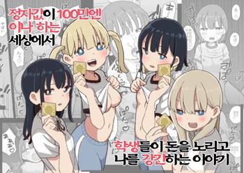 [Oroshi Ponzu] Seishi ni 100-man Yen no Ne ga Tsuku Sekai de Seito-tachi ga Okane Meate de Boku o Rape Shite Kuru Hanashi | 정자값이 100만엔이나 하는 세상에서 학생들이 돈을 노리고 나를 강간하는 이야기 [Korean] cover